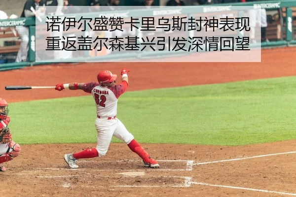 诺伊尔盛赞卡里乌斯封神表现 重返盖尔森基兴引发深情回望